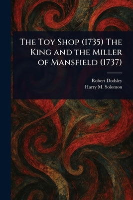 The Toy Shop (1735) The King and the Miller of Mansfield (1737) by Dodsley, Robert