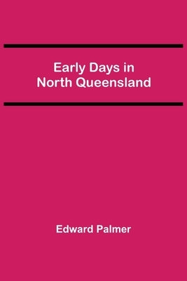 Early Days in North Queensland by Palmer, Edward