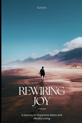 Rewiring Joy: A Journey to Dopamine Detox and Mindful Living by Ahmed, Mohammed Rizwan