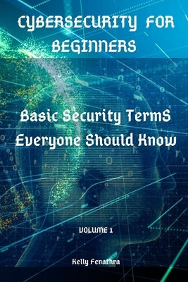 Cybersecurity for Beginners: Basic Security Terms Everyone Should Know by Fenathra, Kelly