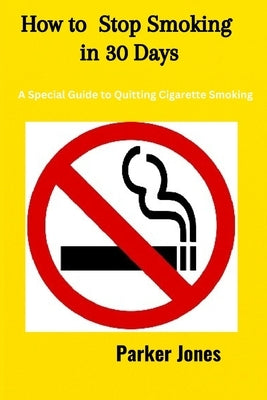 How To Stop Smoking In 30 Days: A Special Guide to Quitting Cigarette Smoking by Jones, Parker