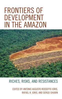 Frontiers of Development in the Amazon: Riches, Risks, and Resistances by Ioris, Antonio Augusto Rossotto