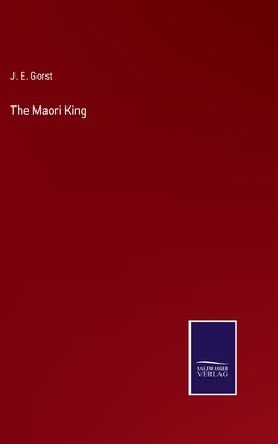 The Maori King by Gorst, J. E.