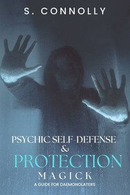Psychic Self-Defense & Protection Magick: A Guide for Daemonolaters by Connolly, S.