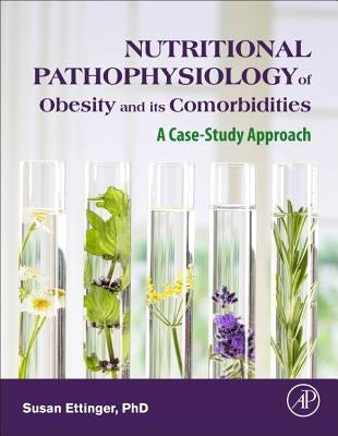 Nutritional Pathophysiology of Obesity and Its Comorbidities: A Case-Study Approach by Ettinger, Susan