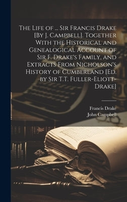 The Life of ... Sir Francis Drake [By J. Campbell]. Together With the Historical and Genealogical Account of Sir F. Drake's Family, and Extracts From by Campbell, John