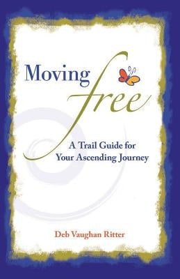 Moving Free: A Trail Guide for Your Ascending Journey by Ritter, Deb Vaughan