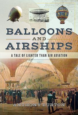 Balloons and Airships: A Tale of Lighter Than Air Aviation by Burton, Anthony