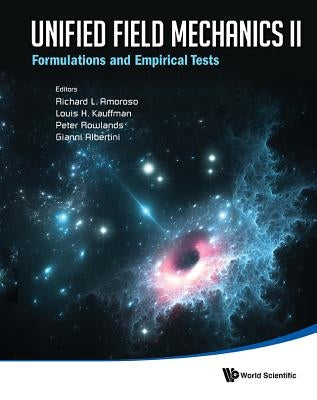 Unified Field Mechanics II: Formulations and Empirical Tests - Proceedings of the Xth Symposium Honoring Noted French Mathematical Physicist Jean-Pier by Amoroso, Richard L.