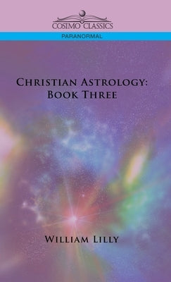 Christian Astrology: Book Three by Lilly, William
