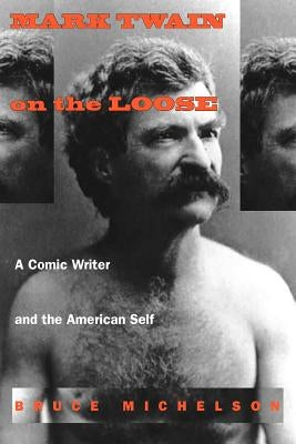 Mark Twain on the Loose: A Comic Writer and the American Self by Michelson, Bruce