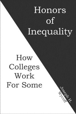 Honors of Inequality: How Colleges Work for Some by Wycoff, Joseph H.