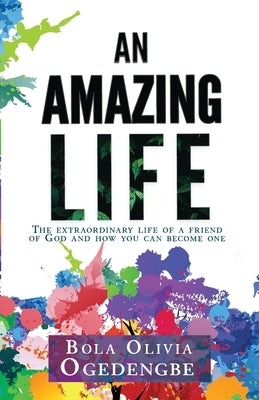 An Amazing Life: The extraordinary life of a friend of God and how you can become one by Ogedengbe, Bola Olivia