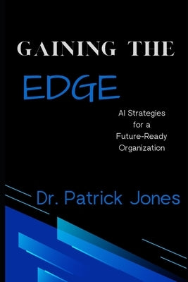 GAINing the Edge: AI Strategies for a Future-Ready Organization by Jones, Patrick