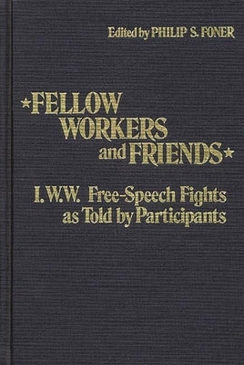 Fellow Workers and Friends: I.W.W. Free-Speech Fights as Told by Participants by Foner, Philip S.