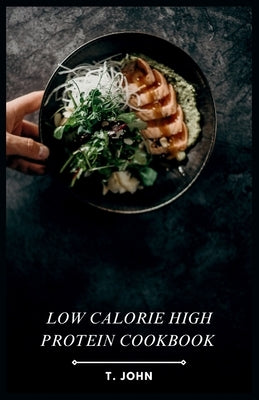 Low Calorie High Protein Cookbook: Flavorful Recipes for Weight Loss & Muscle Gain by John, T.