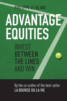 Advantage Equities: Invest Between the Lines and Win by Le Blanc, Philippe