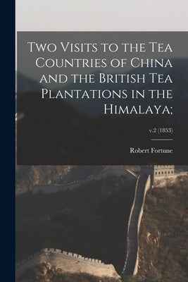 Two Visits to the Tea Countries of China and the British Tea Plantations in the Himalaya;; v.2 (1853) by Fortune, Robert 1813-1880