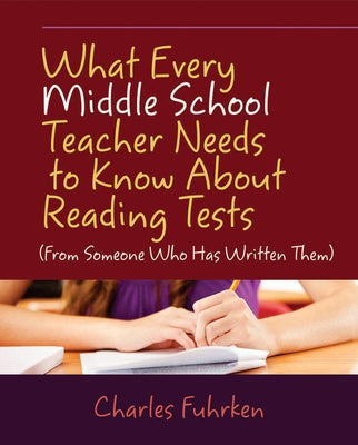 What Every Middle School Teacher Needs to Know About Reading Tests: (From Someone Who Has Written Them) by Fuhrken, Charles