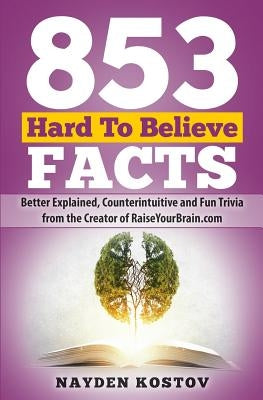853 Hard To Believe Facts: Better Explained, Counterintuitive and Fun Trivia from the Creator of RaiseYourBrain.com by Tabet, Jonathon