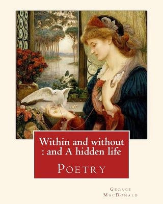 Within and without: and A hidden life. By: George MacDonald: Poetry by MacDonald, George