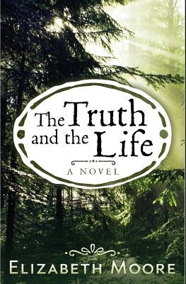The Truth and the Life by Moore, Elizabeth
