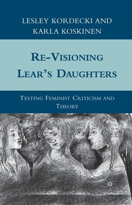 Re-Visioning Lear's Daughters: Testing Feminist Criticism and Theory by Kordecki, L.