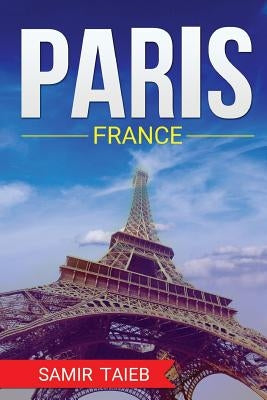 Paris, France, The Best Travel guide with pictures, maps, tips from a Parisian!: Paris travel guide (Paris, France Travel, Travel to Paris, Travel, Pa by Taieb, Samir