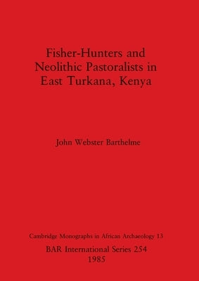 Fisher-Hunters and Neolithic Pastoralists in East Turkana, Kenya by Webster Barthelme, John