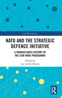 NATO and the Strategic Defence Initiative: A Transatlantic History of the Star Wars Programme by Brunet, Luc-André