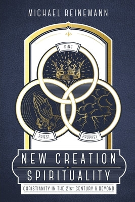 New Creation Spirituality: Christianity in the 21st Century and Beyond by Reinemann, Michael