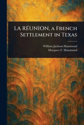 LA RÉUNION, a French Settlement in Texas by Hammond, William Jackson