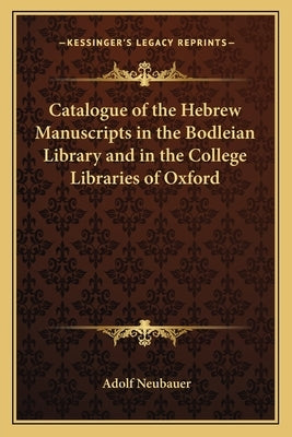 Catalogue of the Hebrew Manuscripts in the Bodleian Library and in the College Libraries of Oxford by Neubauer, Adolf
