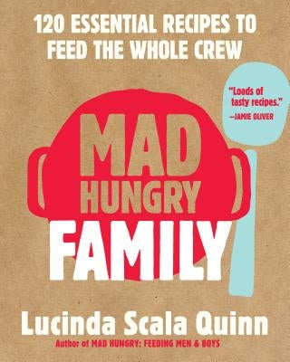 Mad Hungry Family: 120 Essential Recipes to Feed the Whole Crew by Scala Quinn, Lucinda