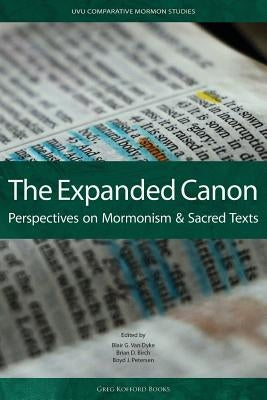 The Expanded Canon: Perspectives on Mormonism and Sacred Texts by Van Dyke, Blair G.