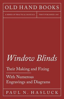 Window Blinds - Their Making and Fixing - With Numerous Engravings and Diagrams by Hasluck, Paul N.