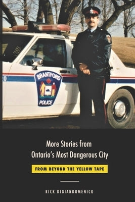 More Stories from Ontario's Most Dangerous City: From Beyond The Yellow Tape by Digiandomenico, Rick