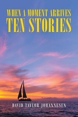 When a Moment Arrives Ten Stories by Johannesen, David Taylor