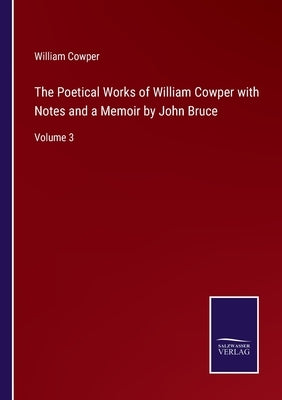 The Poetical Works of William Cowper with Notes and a Memoir by John Bruce: Volume 3 by Cowper, William