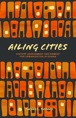 Ailing Cities: The History, Assessment, and Remedy for Urbanization in Ghana by Keddey, Kwaku L.