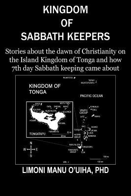 Kingdom of Sabbath-Keepers: Stories about the dawn of Christianity on the Island Kingdom of Tonga and how 7th day Sabbath keeping came about by O'Uiha, L. M.