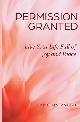 Permission Granted: Live Your Life Full of Joy and Peace by Standish, Jennifer