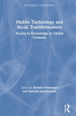 Mobile Technology and Social Transformations: Access to Knowledge in Global Contexts by Felsberger, Stefanie