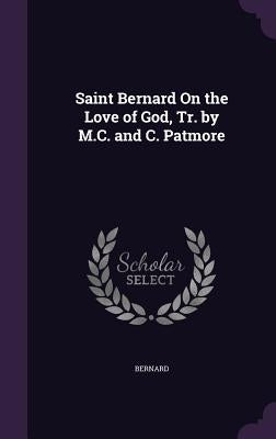 Saint Bernard On the Love of God, Tr. by M.C. and C. Patmore by Bernard