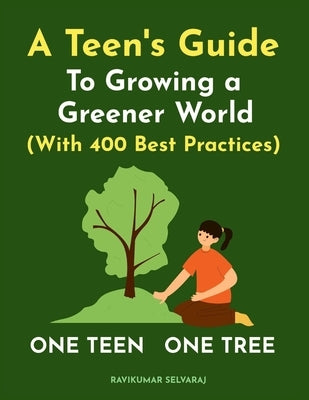 One Teen One Tree: A Teen's Guide to growing a Greener World (with 400 Best Practices) by Selvaraj, Ravikumar
