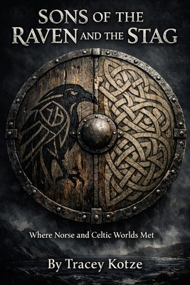 Sons of the Raven and the Stag: Where Norse and Celtic Worlds by Kotze, Tracey