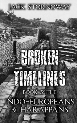 Broken Timelines Book 3 - The Indo-Europeans and Harappans by Stornoway, Jack