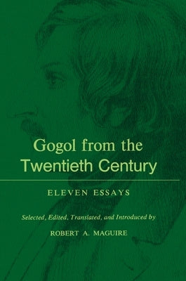 Gogol from the Twentieth Century: Eleven Essays by Maguire, Robert A.