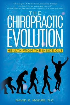 The Chiropractic Evolution: Health From the Inside Out by Moore, D. C. David R.