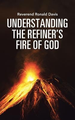 Understanding the Refiner's Fire of God by Davis, Reverend Ronald